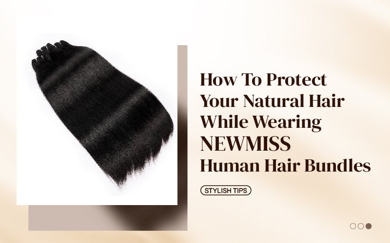 How to Protect Your Natural Hair While Wearing Newmiss Human Hair Bundles - newmiss hair
