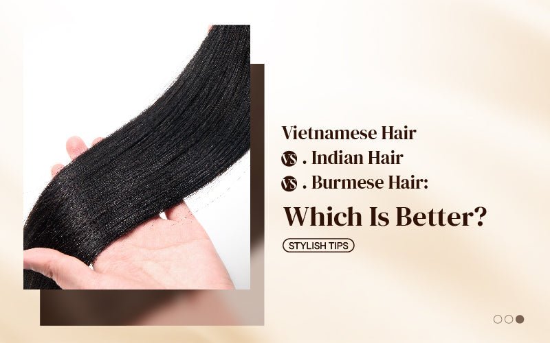 Vietnamese Hair vs. Indian Hair vs. Burmese Hair: Which Is Better? - newmiss hair