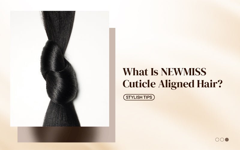 What Is NEWMISS Cuticle Aligned Hair? - newmiss hair