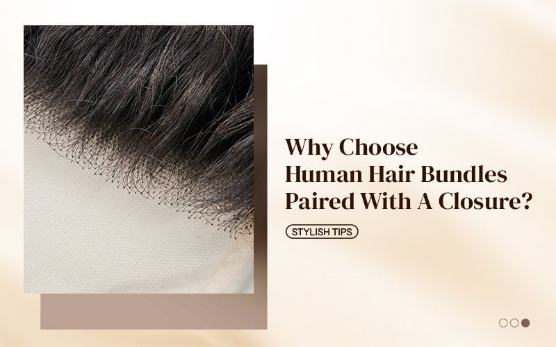 Why Choose Human Hair Bundles Paired with a Closure? - newmiss hair