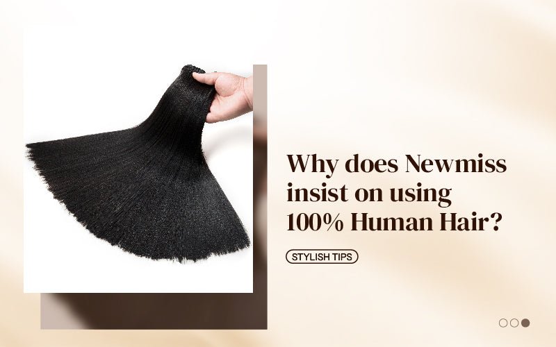 Why does Newmiss insist on using 100% Human Hair? - newmiss hair